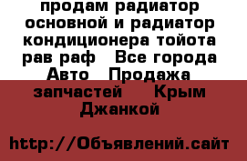 продам радиатор основной и радиатор кондиционера тойота рав раф - Все города Авто » Продажа запчастей   . Крым,Джанкой